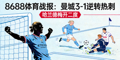 8688体育战报：曼城3-1逆转热刺，哈兰德梅开二度